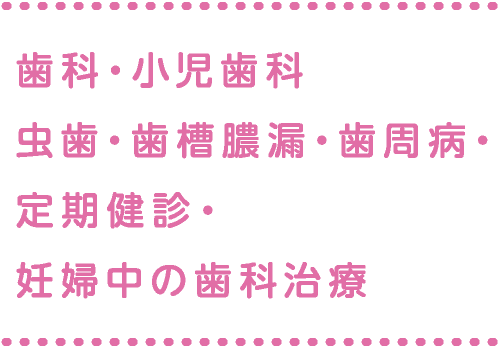 歯科・小児歯科 虫歯・歯槽膿漏・歯周病・妊婦中の歯科治療 定期健診